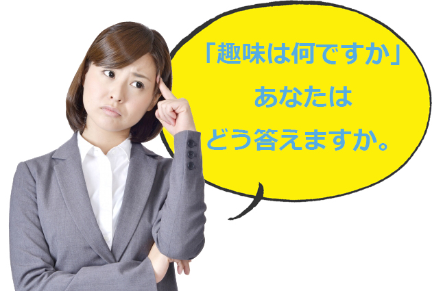 趣味がないのに「趣味は何ですか？」と聞かれた時の神応対