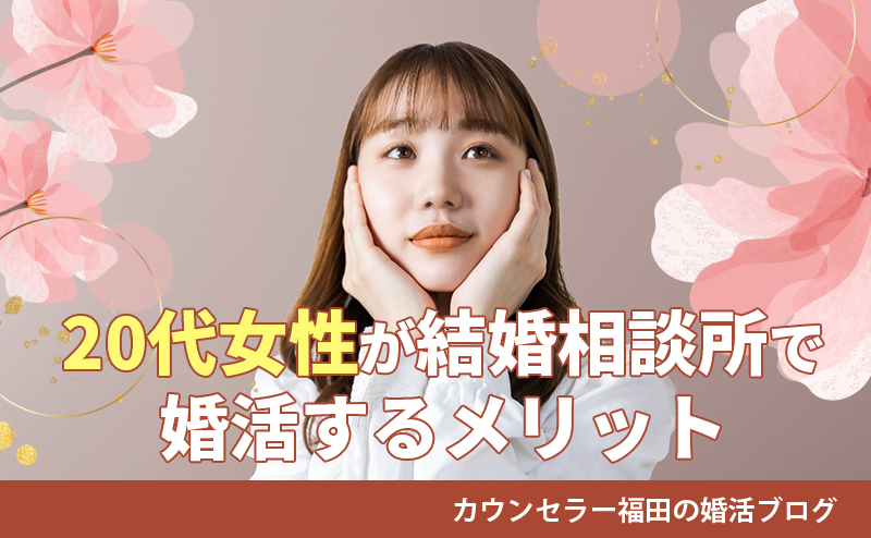 20代女性こそ思い立ったら即婚活をスタートすべき！？その婚活事情と結婚相談所がおすすめの理由