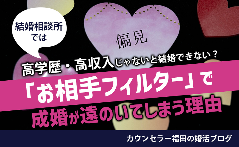結婚相談所では高学歴・高収入じゃないと結婚できない？お相手の条件に「フィルターをかける」と成婚が遠のいてしまう理由