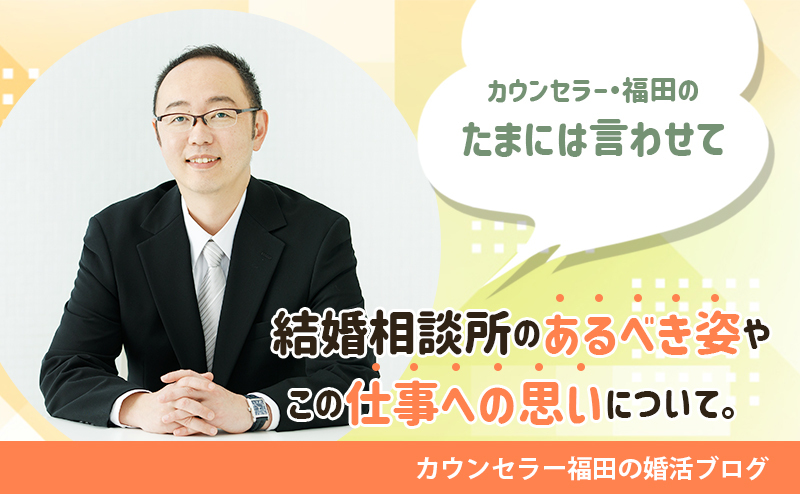 結婚相談所のあるべき姿やこの仕事への思いについて、あらためてマジメに考えてみました。