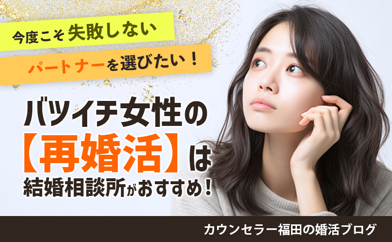 今度こそ失敗しないパートナーを選びたい！バツイチ女性の【再婚活】は結婚相談所がおすすめ！