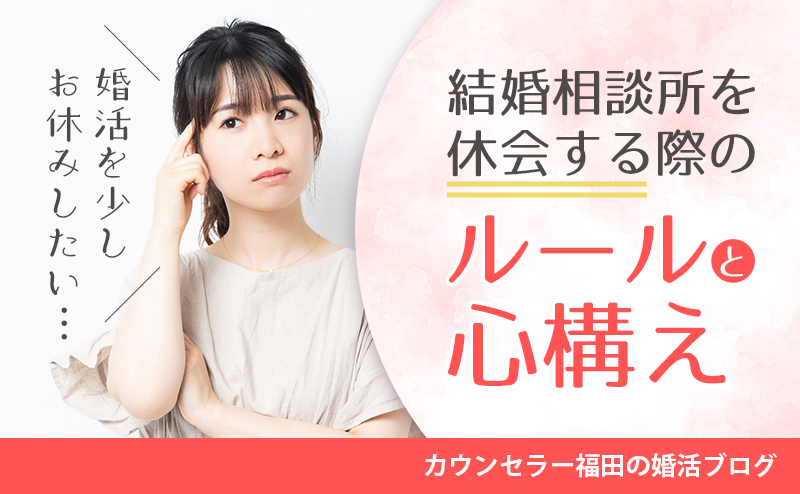 婚活を少しお休みしたい…結婚相談所を休会する時のルールと心構えについて