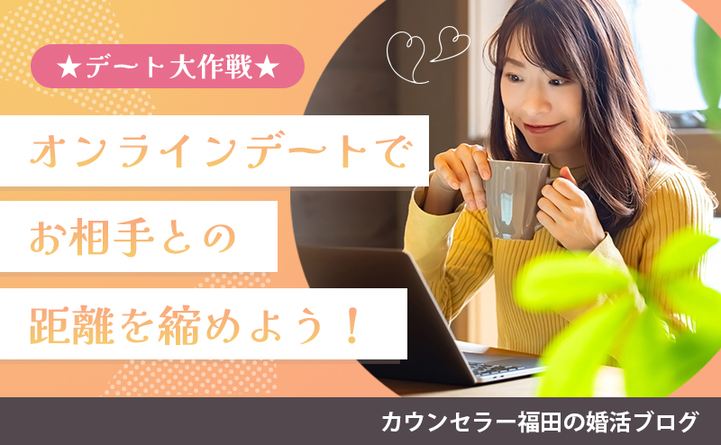 ☆デート大作戦☆婚活中はたくさん会話することが大事！ オンラインデートでお相手との距離を縮めよう！