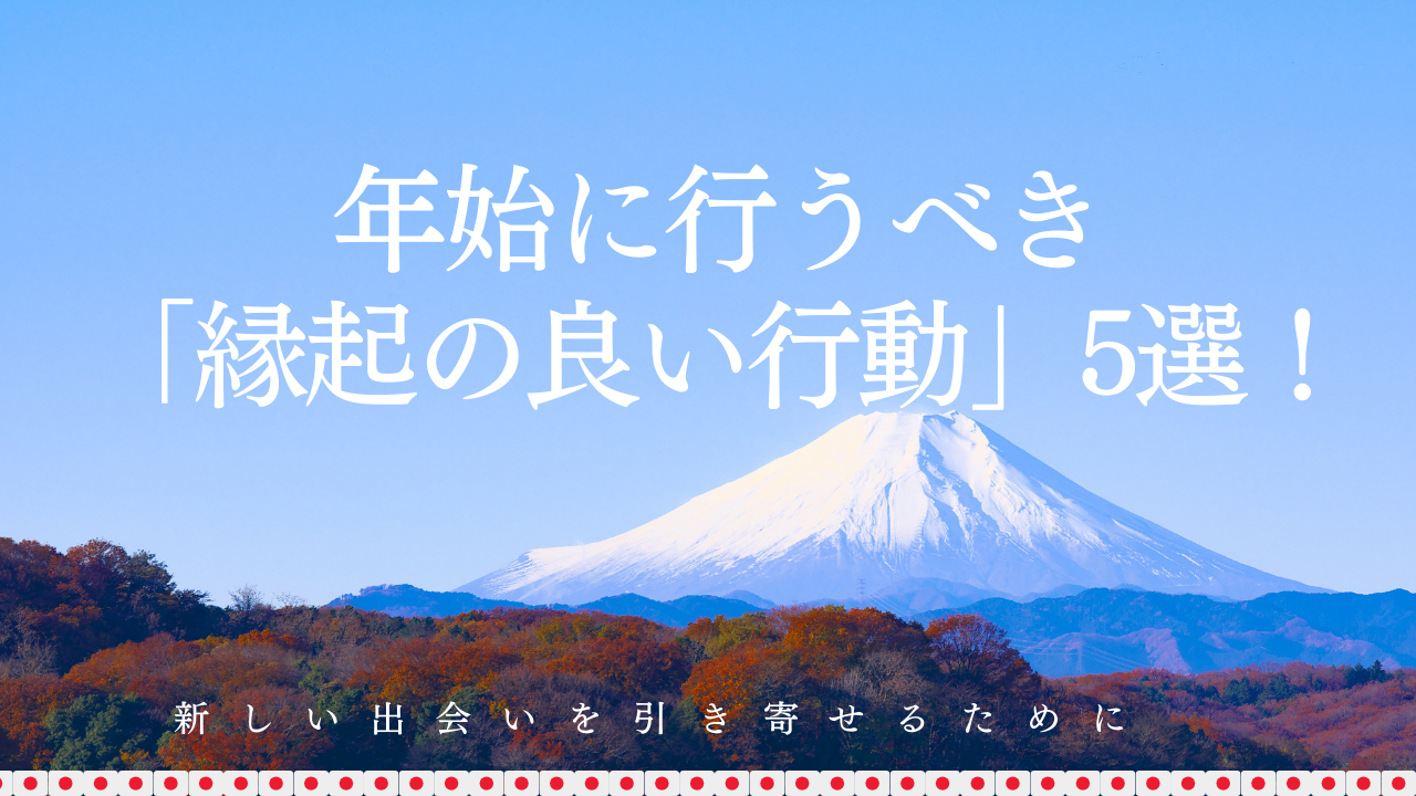 年始に行うべき「縁起の良い行動」5選！新しい出会いを引き寄せるために