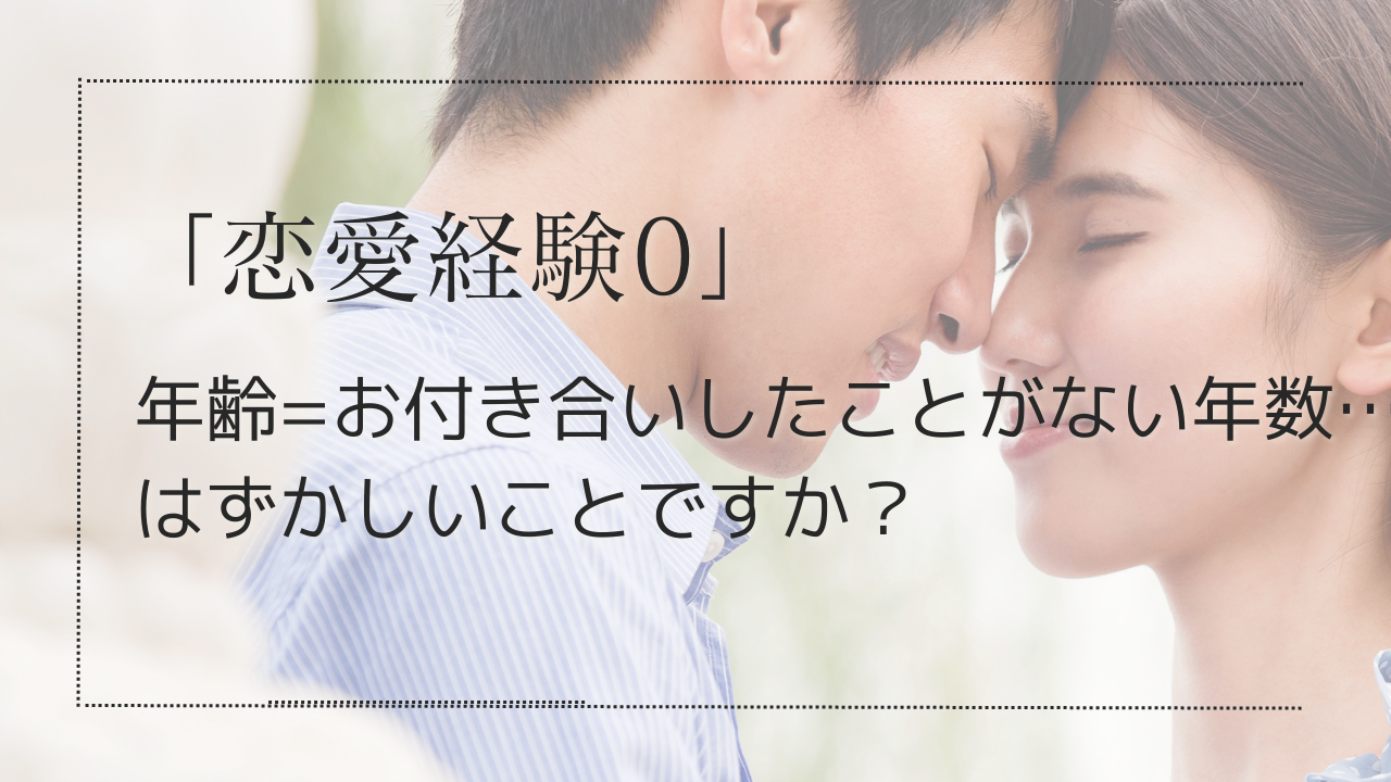 年齢=お付き合いしたことがない年数…はずかしいことですか？「恋愛未経験者」について