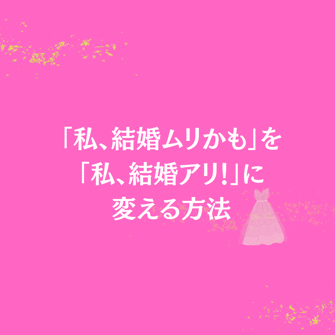 「私、結婚ムリかも」を「私、結婚アリ！」に変える方法❣️