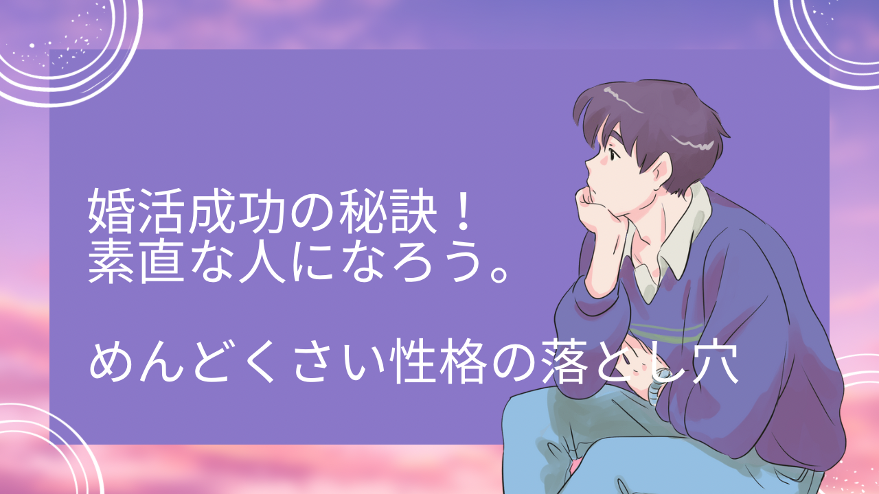 婚活成功の秘訣！素直さが生む人間関係とめんどくさい性格の落とし穴