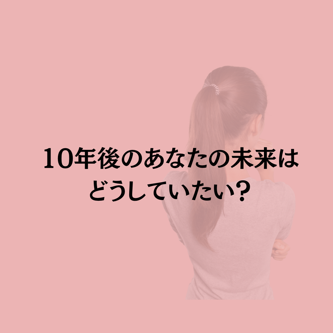 10年後のあなたの未来は、どうしていたい？
