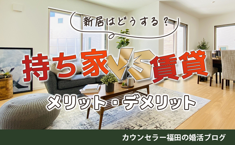 結婚相談所でめでたく成婚！ 新居はどうする？ 持ち家VS賃貸、それぞれのメリット・デメリットを解説！