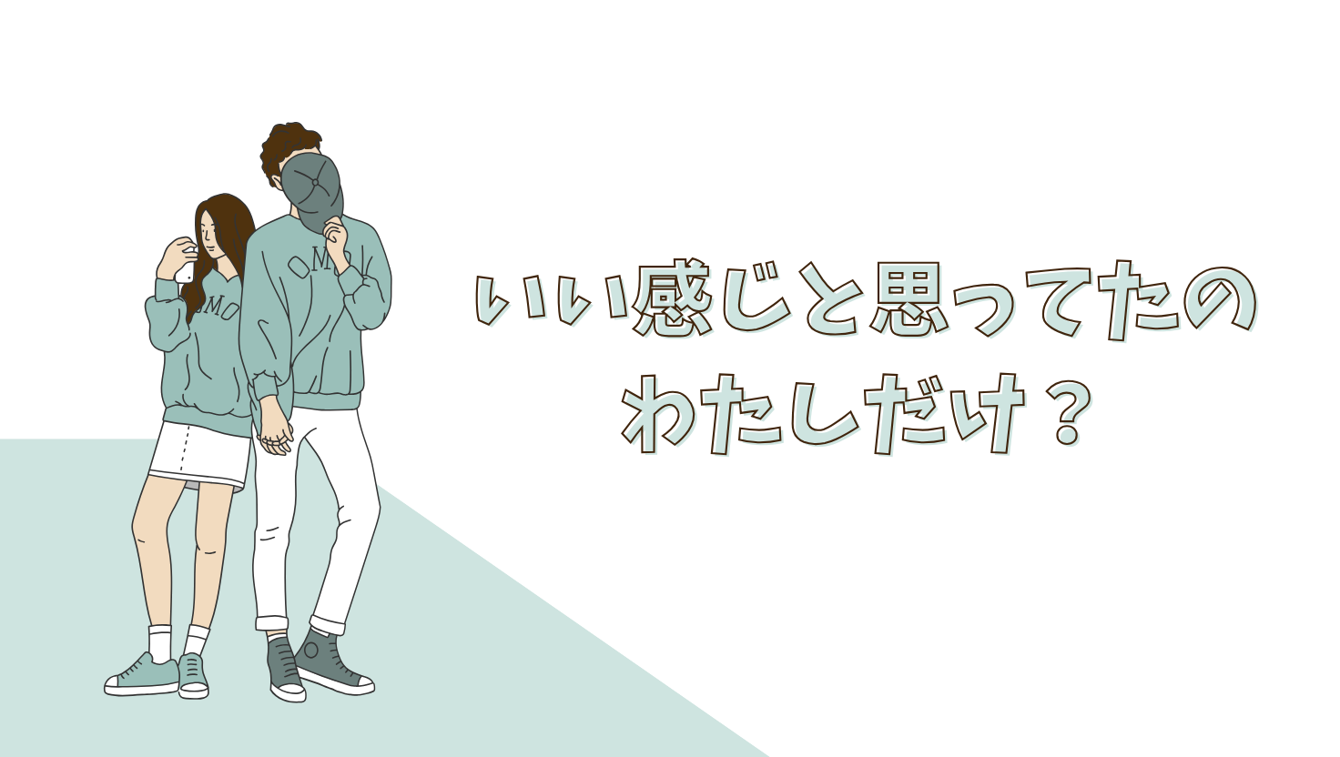 いい感じだと思ってたのって、私だけ？！