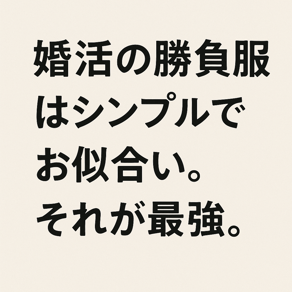 婚活の勝負服は“普通がいちばん”シリーズ ─ シンプルでお似合い、それが最強♪