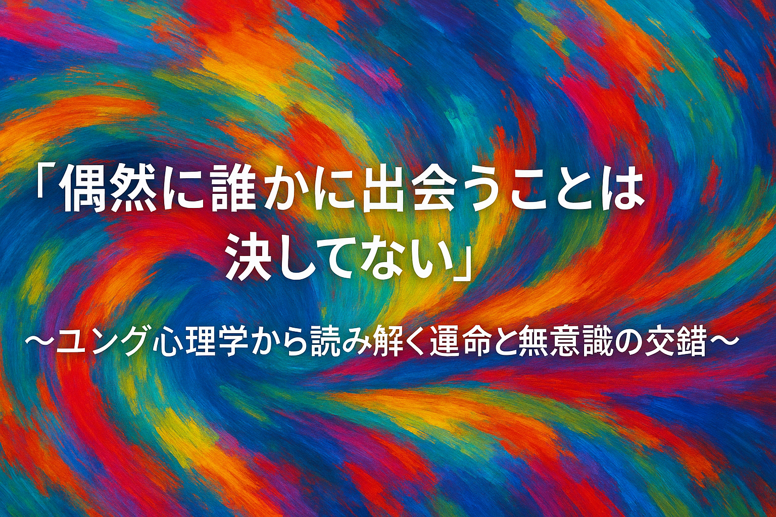 「偶然に誰かに出会うことは決してない」〜ユング心理学から読み解く運命と無意識の交錯〜